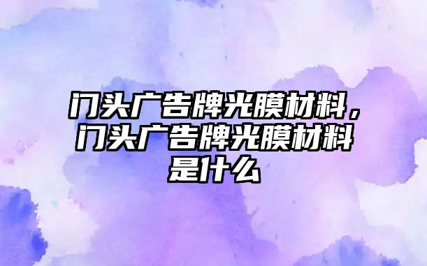 門頭廣告牌光膜材料，門頭廣告牌光膜材料是什么