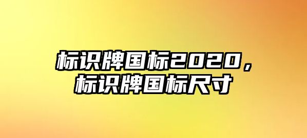 標(biāo)識(shí)牌國標(biāo)2020，標(biāo)識(shí)牌國標(biāo)尺寸