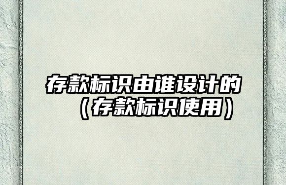 存款標(biāo)識(shí)由誰設(shè)計(jì)的（存款標(biāo)識(shí)使用）