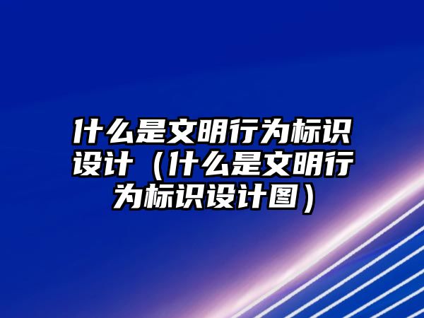 什么是文明行為標識設計（什么是文明行為標識設計圖）