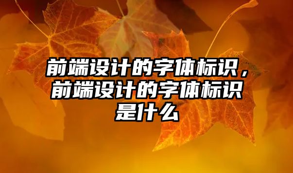 前端設(shè)計的字體標(biāo)識，前端設(shè)計的字體標(biāo)識是什么