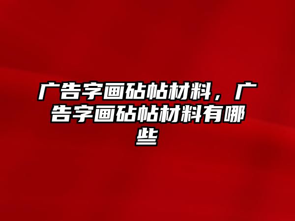 廣告字畫砧帖材料，廣告字畫砧帖材料有哪些