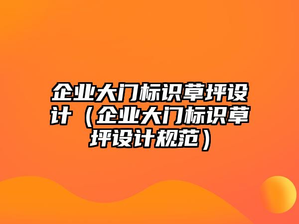 企業(yè)大門標識草坪設(shè)計（企業(yè)大門標識草坪設(shè)計規(guī)范）