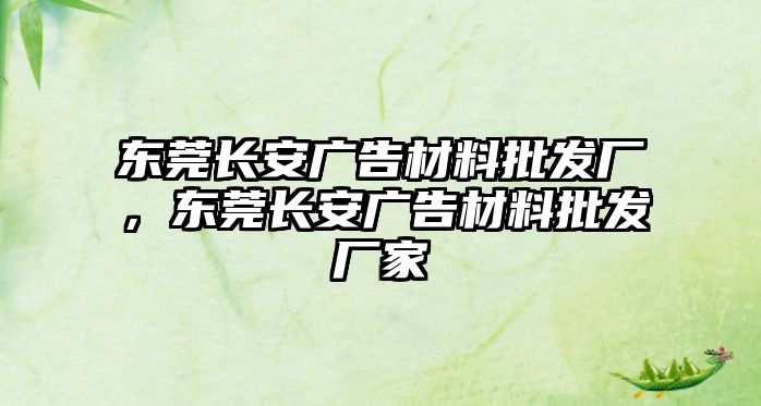 東莞長(zhǎng)安廣告材料批發(fā)廠，東莞長(zhǎng)安廣告材料批發(fā)廠家