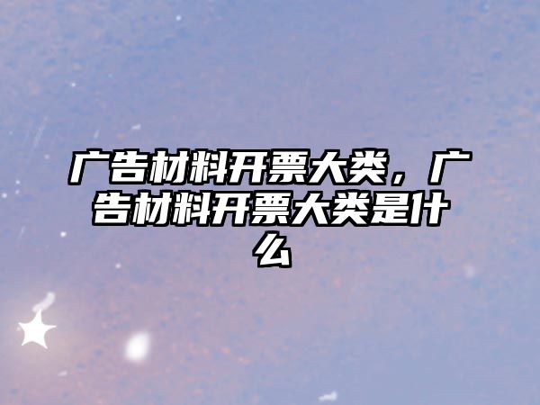 廣告材料開票大類，廣告材料開票大類是什么