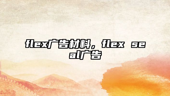 flex廣告材料，flex seal廣告