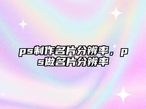 ps制作名片分辨率，ps做名片分辨率