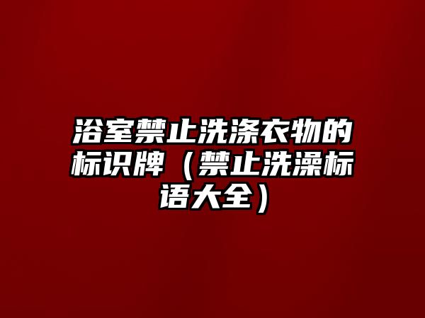 浴室禁止洗滌衣物的標(biāo)識(shí)牌（禁止洗澡標(biāo)語(yǔ)大全）