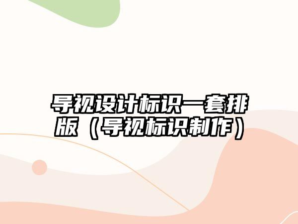 導(dǎo)視設(shè)計標識一套排版（導(dǎo)視標識制作）