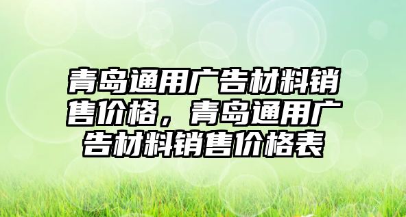 青島通用廣告材料銷售價格，青島通用廣告材料銷售價格表