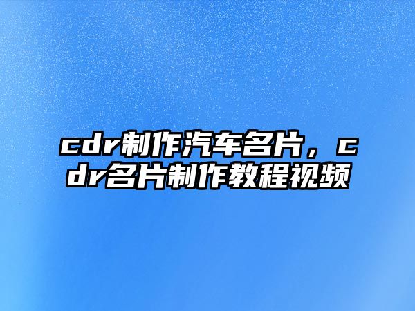 cdr制作汽車名片，cdr名片制作教程視頻