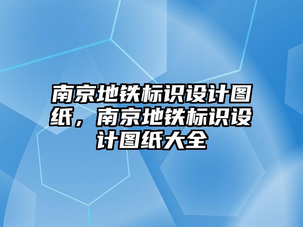 南京地鐵標(biāo)識設(shè)計圖紙，南京地鐵標(biāo)識設(shè)計圖紙大全