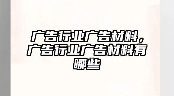 廣告行業(yè)廣告材料，廣告行業(yè)廣告材料有哪些