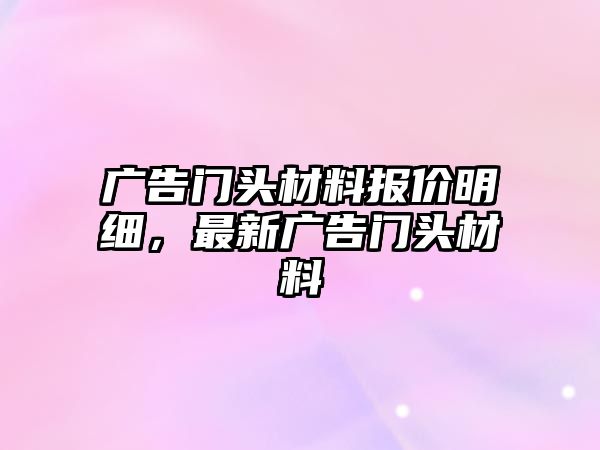 廣告門頭材料報價明細，最新廣告門頭材料