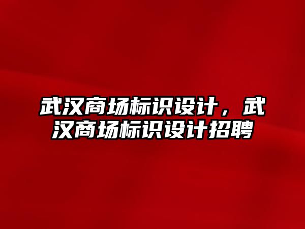 武漢商場標(biāo)識設(shè)計，武漢商場標(biāo)識設(shè)計招聘