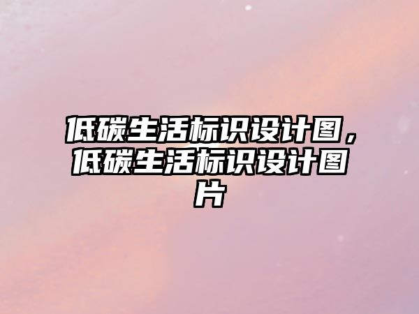 低碳生活標(biāo)識設(shè)計圖，低碳生活標(biāo)識設(shè)計圖片