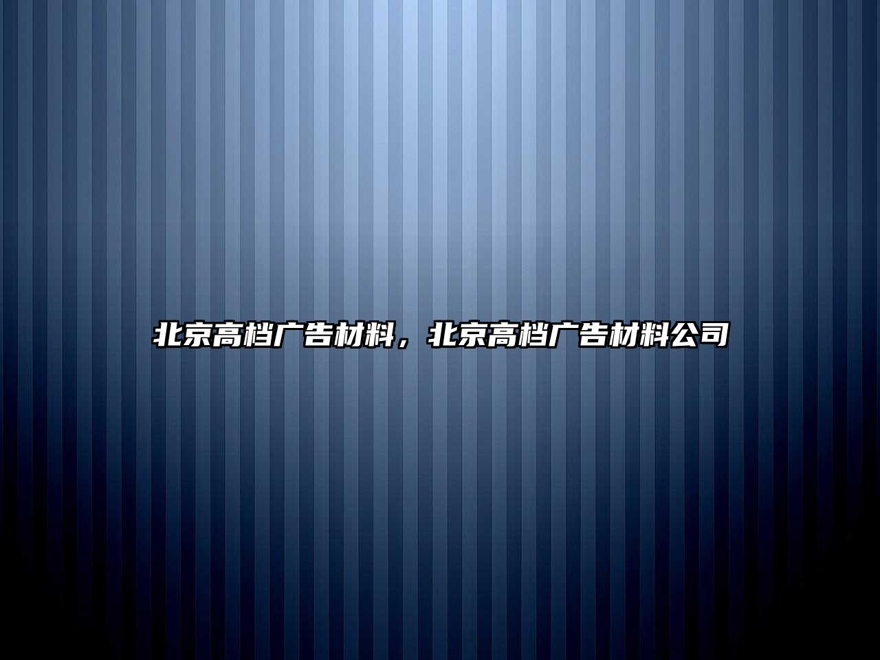 北京高檔廣告材料，北京高檔廣告材料公司