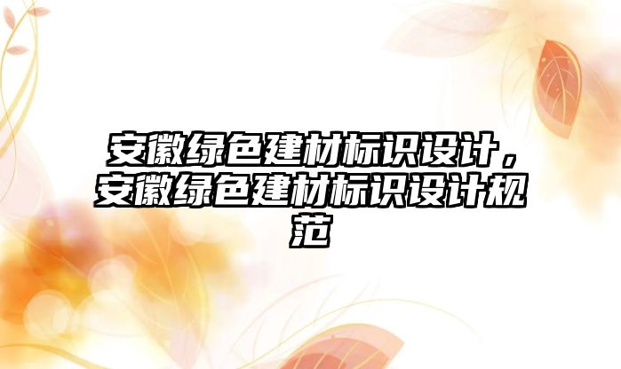 安徽綠色建材標識設計，安徽綠色建材標識設計規(guī)范