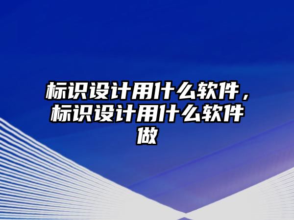 標(biāo)識設(shè)計(jì)用什么軟件，標(biāo)識設(shè)計(jì)用什么軟件做