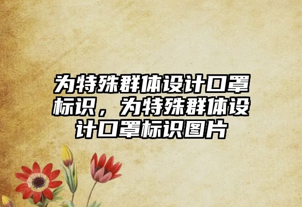 為特殊群體設(shè)計(jì)口罩標(biāo)識(shí)，為特殊群體設(shè)計(jì)口罩標(biāo)識(shí)圖片