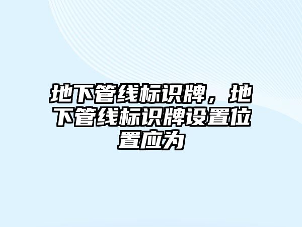 地下管線標(biāo)識(shí)牌，地下管線標(biāo)識(shí)牌設(shè)置位置應(yīng)為