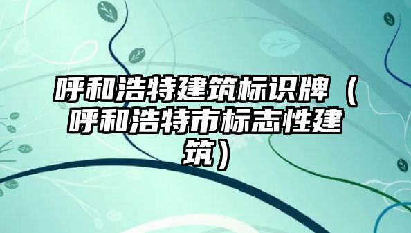 呼和浩特建筑標(biāo)識(shí)牌（呼和浩特市標(biāo)志性建筑）