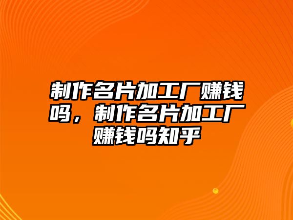 制作名片加工廠賺錢(qián)嗎，制作名片加工廠賺錢(qián)嗎知乎