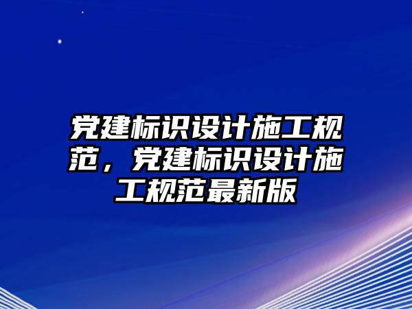 黨建標(biāo)識(shí)設(shè)計(jì)施工規(guī)范，黨建標(biāo)識(shí)設(shè)計(jì)施工規(guī)范最新版