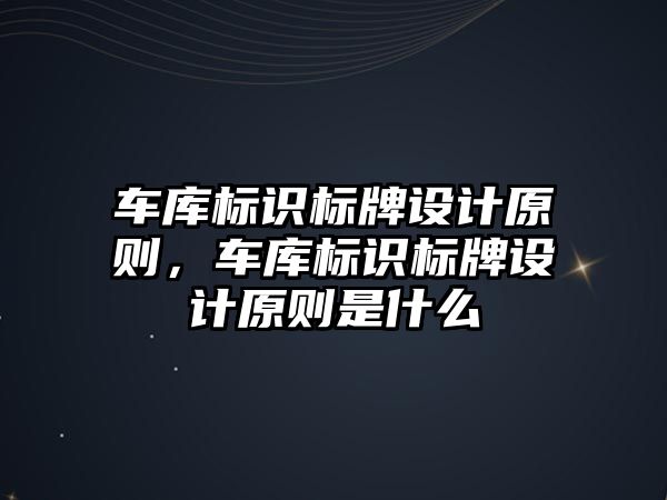 車庫標識標牌設(shè)計原則，車庫標識標牌設(shè)計原則是什么