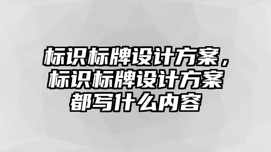 標(biāo)識(shí)標(biāo)牌設(shè)計(jì)方案，標(biāo)識(shí)標(biāo)牌設(shè)計(jì)方案都寫什么內(nèi)容