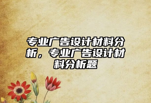 專業(yè)廣告設(shè)計材料分析，專業(yè)廣告設(shè)計材料分析題