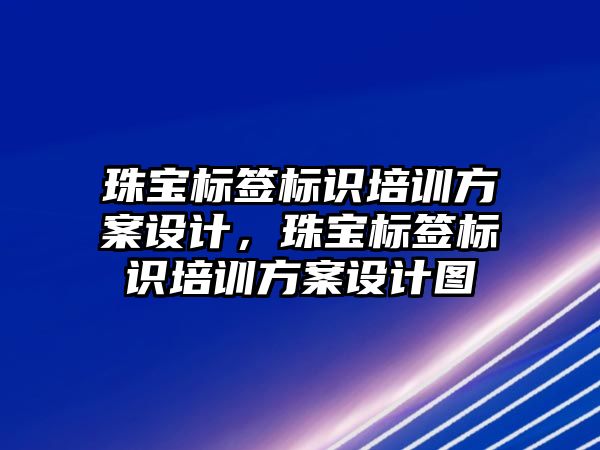 珠寶標簽標識培訓方案設計，珠寶標簽標識培訓方案設計圖