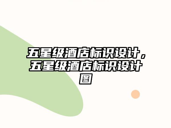 五星級(jí)酒店標(biāo)識(shí)設(shè)計(jì)，五星級(jí)酒店標(biāo)識(shí)設(shè)計(jì)圖