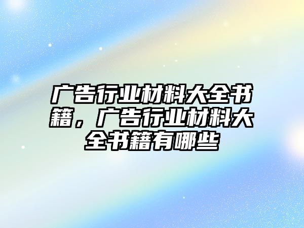 廣告行業(yè)材料大全書籍，廣告行業(yè)材料大全書籍有哪些