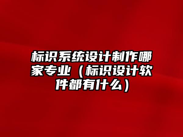 標識系統(tǒng)設(shè)計制作哪家專業(yè)（標識設(shè)計軟件都有什么）