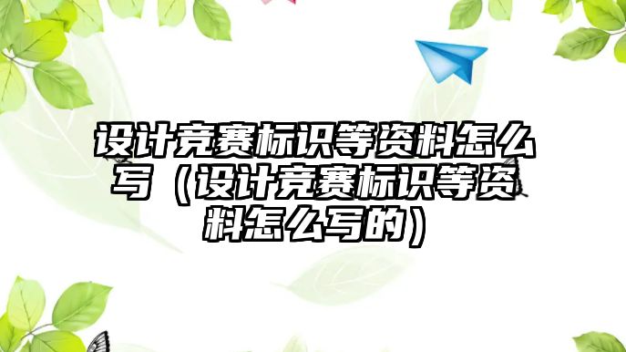 設(shè)計(jì)競(jìng)賽標(biāo)識(shí)等資料怎么寫(xiě)（設(shè)計(jì)競(jìng)賽標(biāo)識(shí)等資料怎么寫(xiě)的）