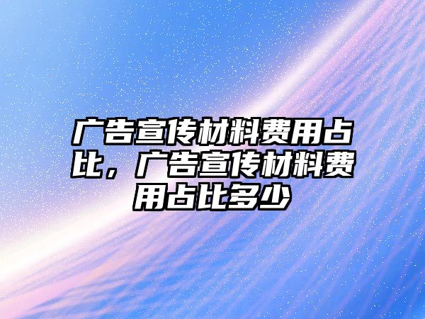 廣告宣傳材料費(fèi)用占比，廣告宣傳材料費(fèi)用占比多少