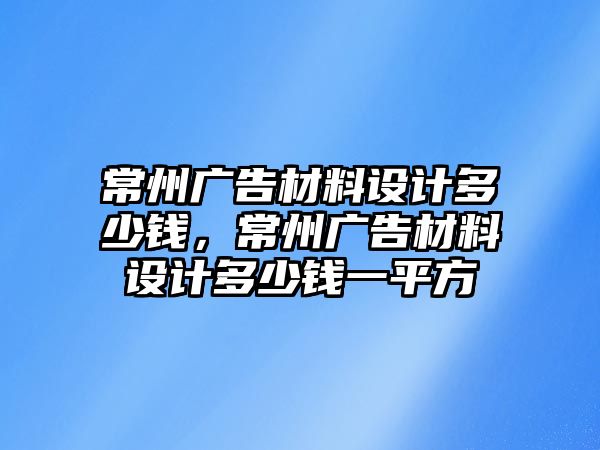 常州廣告材料設(shè)計多少錢，常州廣告材料設(shè)計多少錢一平方