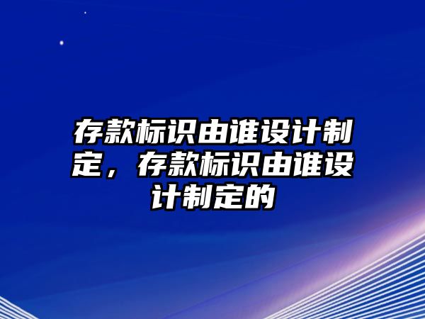 存款標(biāo)識(shí)由誰(shuí)設(shè)計(jì)制定，存款標(biāo)識(shí)由誰(shuí)設(shè)計(jì)制定的