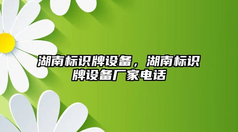 湖南標識牌設(shè)備，湖南標識牌設(shè)備廠家電話