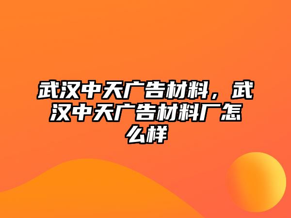 武漢中天廣告材料，武漢中天廣告材料廠怎么樣