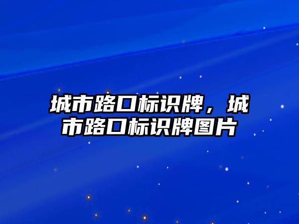 城市路口標(biāo)識牌，城市路口標(biāo)識牌圖片