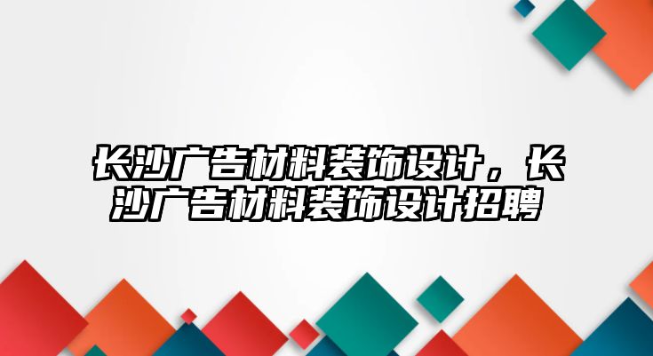 長沙廣告材料裝飾設(shè)計，長沙廣告材料裝飾設(shè)計招聘