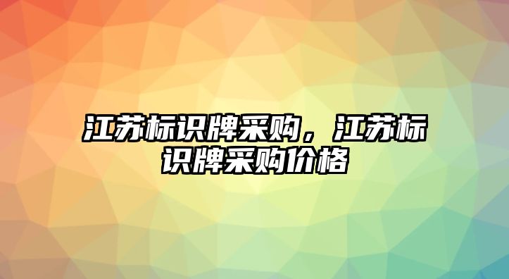 江蘇標(biāo)識牌采購，江蘇標(biāo)識牌采購價格