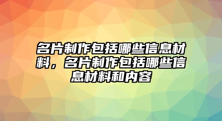 名片制作包括哪些信息材料，名片制作包括哪些信息材料和內(nèi)容