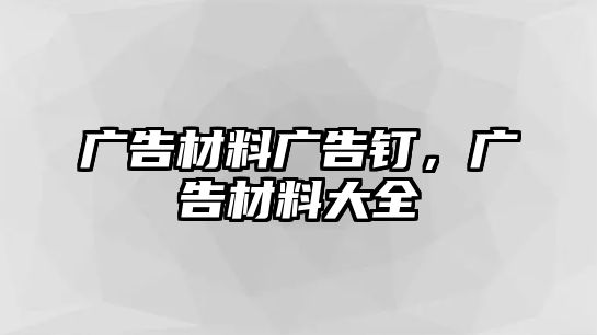 廣告材料廣告釘，廣告材料大全