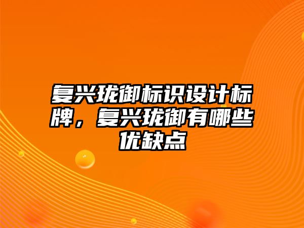 復(fù)興瓏御標識設(shè)計標牌，復(fù)興瓏御有哪些優(yōu)缺點