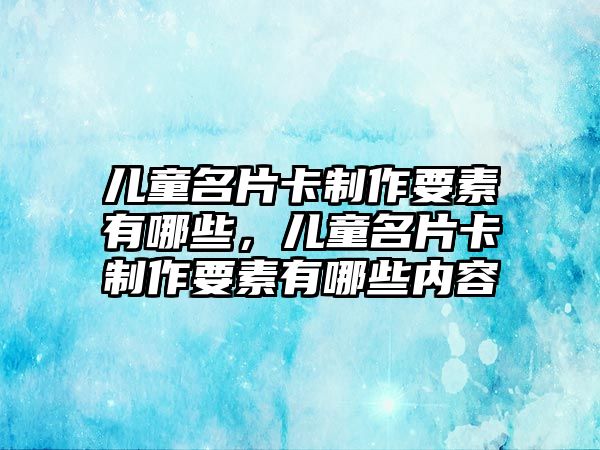 兒童名片卡制作要素有哪些，兒童名片卡制作要素有哪些內容