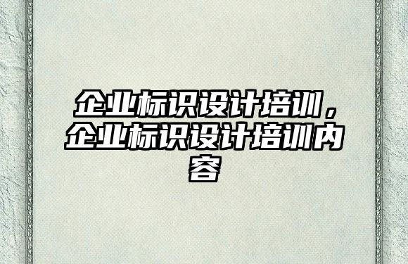 企業(yè)標(biāo)識(shí)設(shè)計(jì)培訓(xùn)，企業(yè)標(biāo)識(shí)設(shè)計(jì)培訓(xùn)內(nèi)容