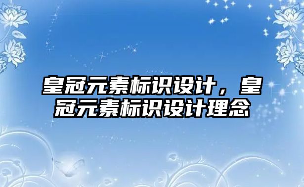 皇冠元素標識設(shè)計，皇冠元素標識設(shè)計理念